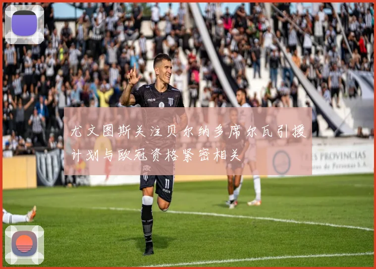 尤文图斯关注贝尔纳多席尔瓦引援计划与欧冠资格紧密相关