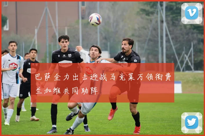 巴萨全力出击迎战马竞莱万领衔费兰加维共同助阵