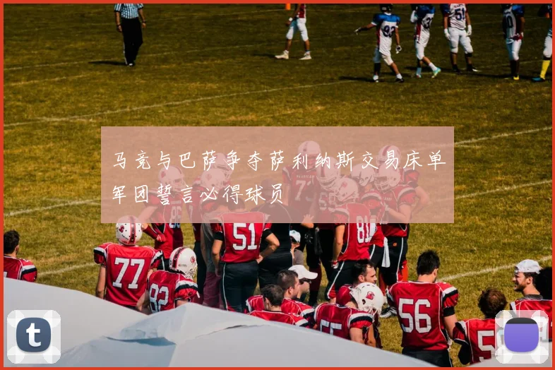 马竞与巴萨争夺萨利纳斯交易床单军团誓言必得球员