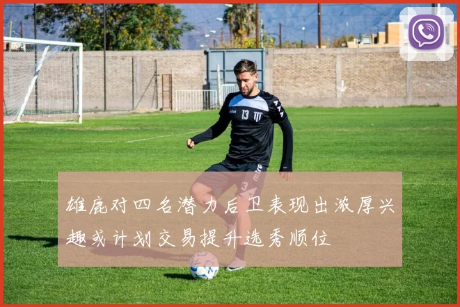 雄鹿对四名潜力后卫表现出浓厚兴趣或计划交易提升选秀顺位