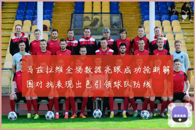 马兹拉维全场数据亮眼成功抢断解围对抗表现出色引领球队防线