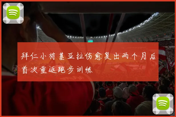 拜仁小将基亚拉伤愈复出两个月后首次重返跑步训练