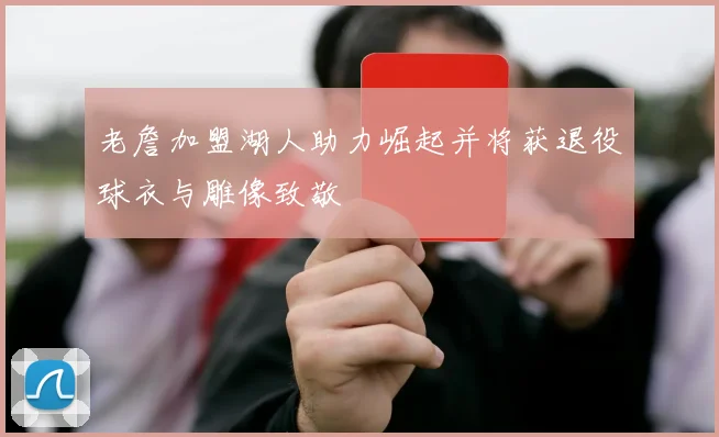老詹加盟湖人助力崛起并将获退役球衣与雕像致敬