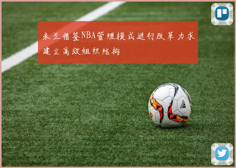 米兰借鉴NBA管理模式进行改革力求建立高效组织结构